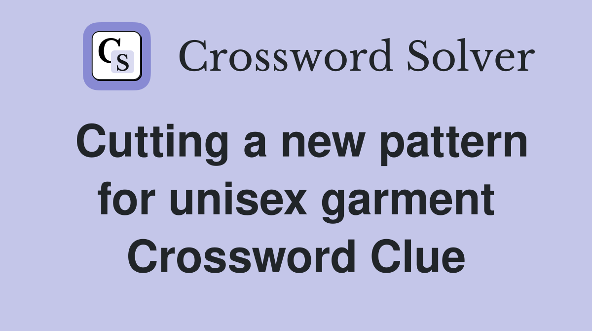 Cutting a new pattern for unisex garment Crossword Clue