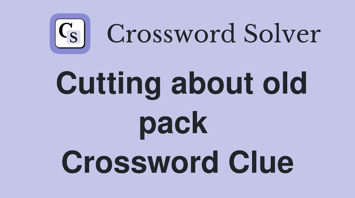 Cutting about old pack  Crossword Clue