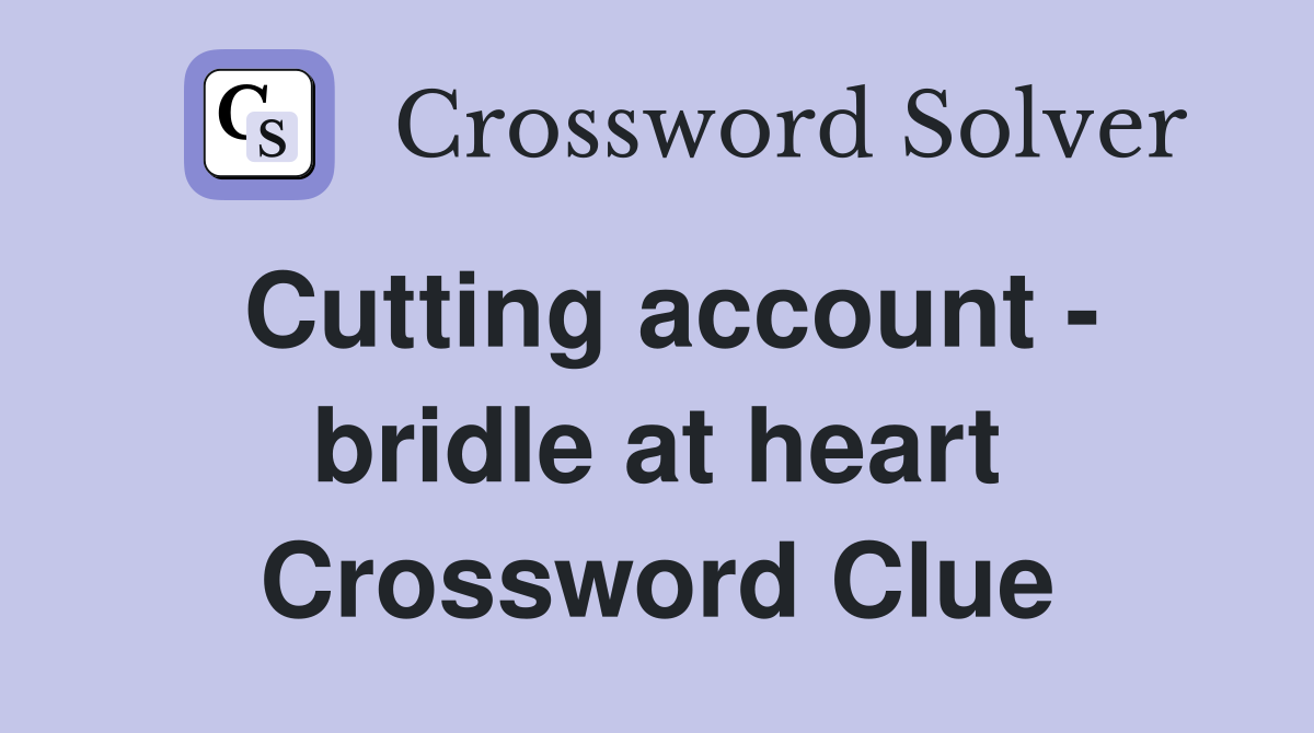 Cutting account - bridle at heart Crossword Clue