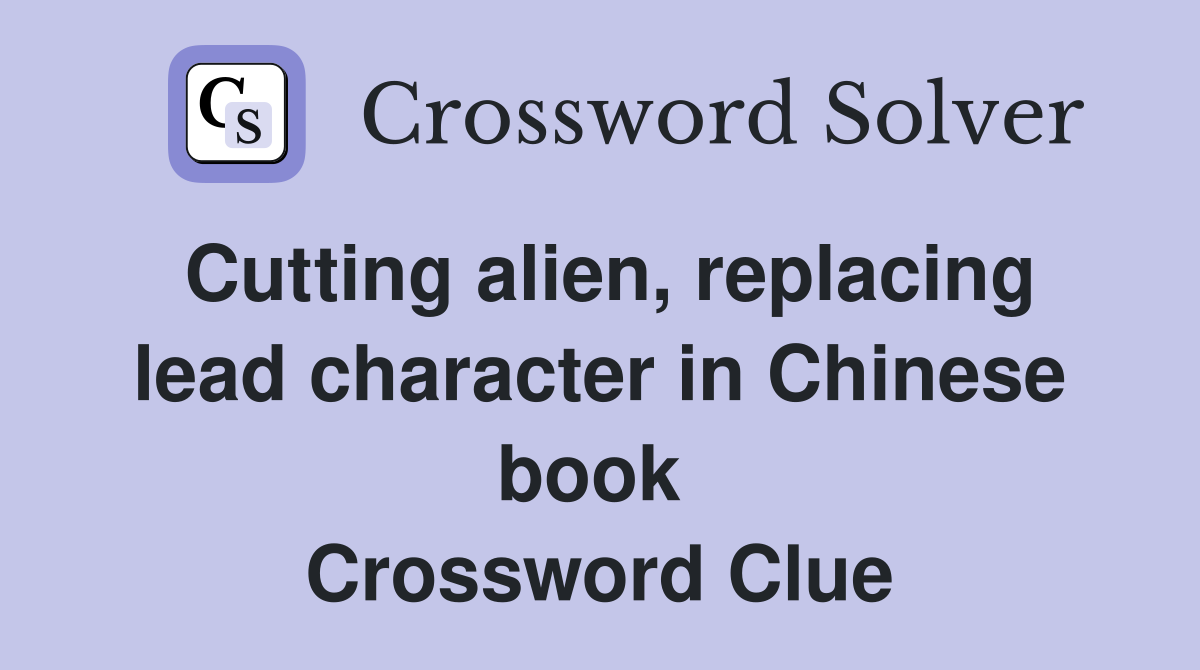 Cutting alien, replacing lead character in Chinese book  Crossword Clue