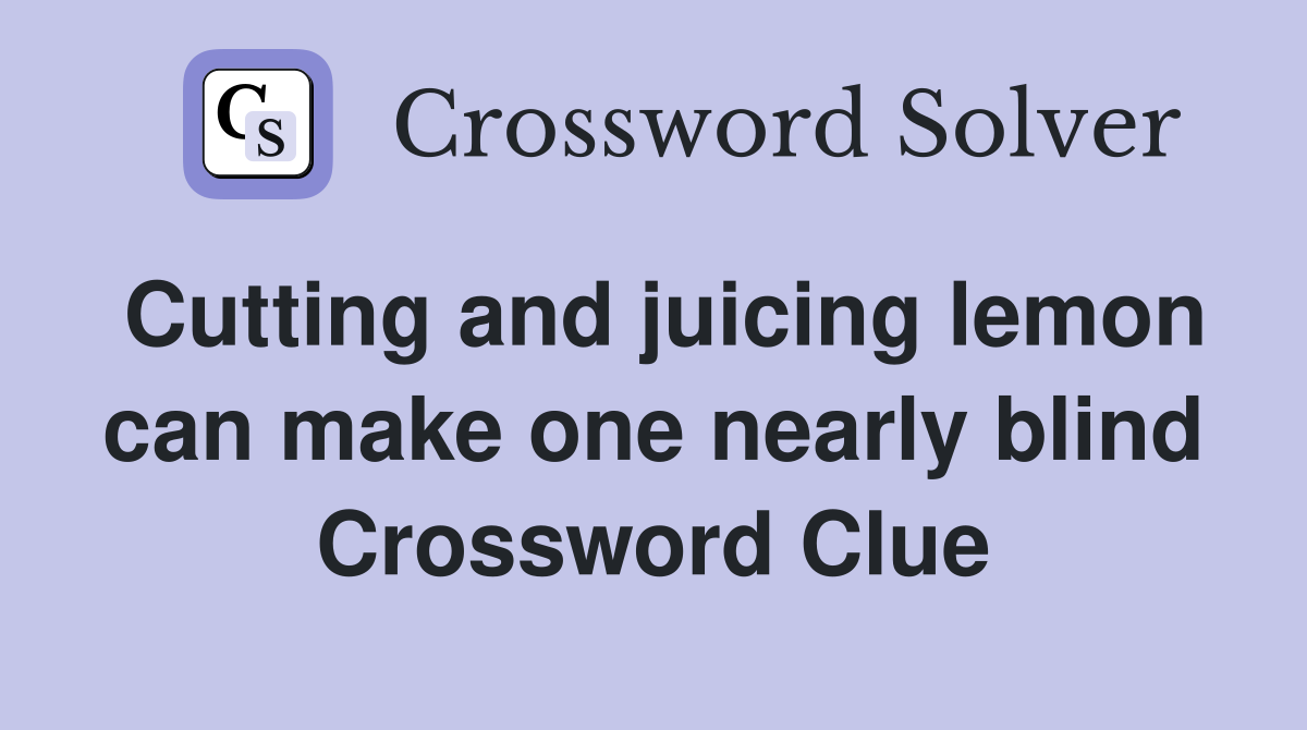 Cutting and juicing lemon can make one nearly blind Crossword Clue