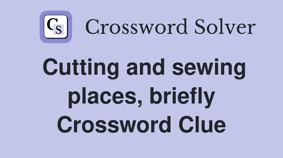 Cutting and sewing places, briefly Crossword Clue