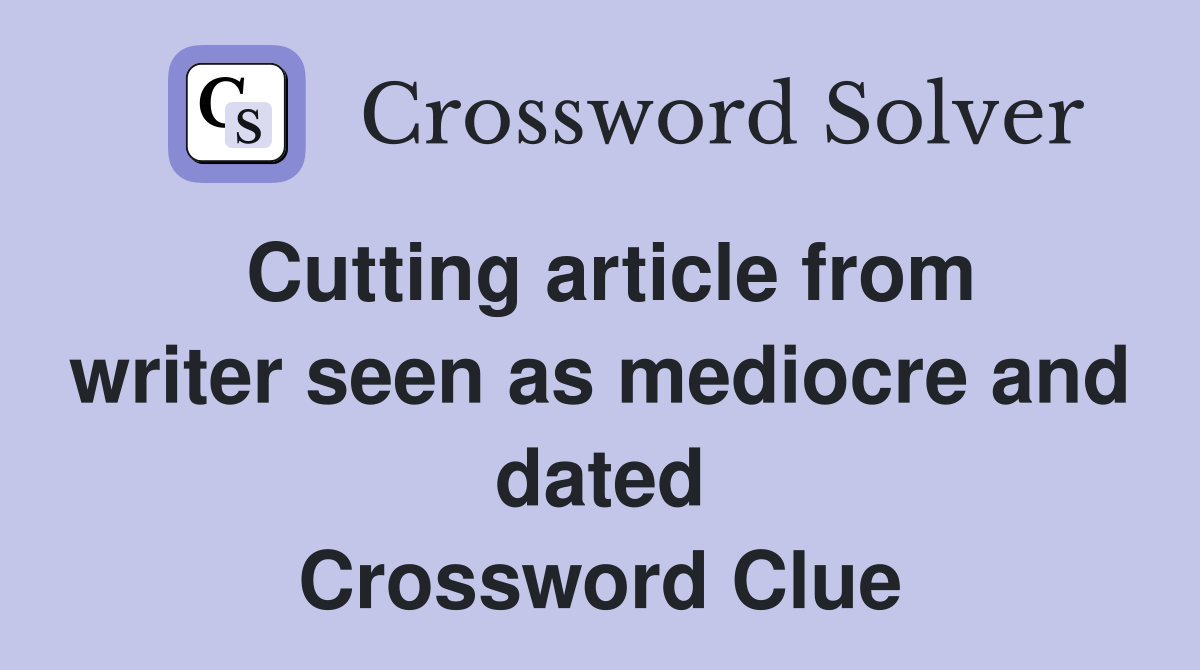 Cutting article from writer seen as mediocre and dated Crossword Clue