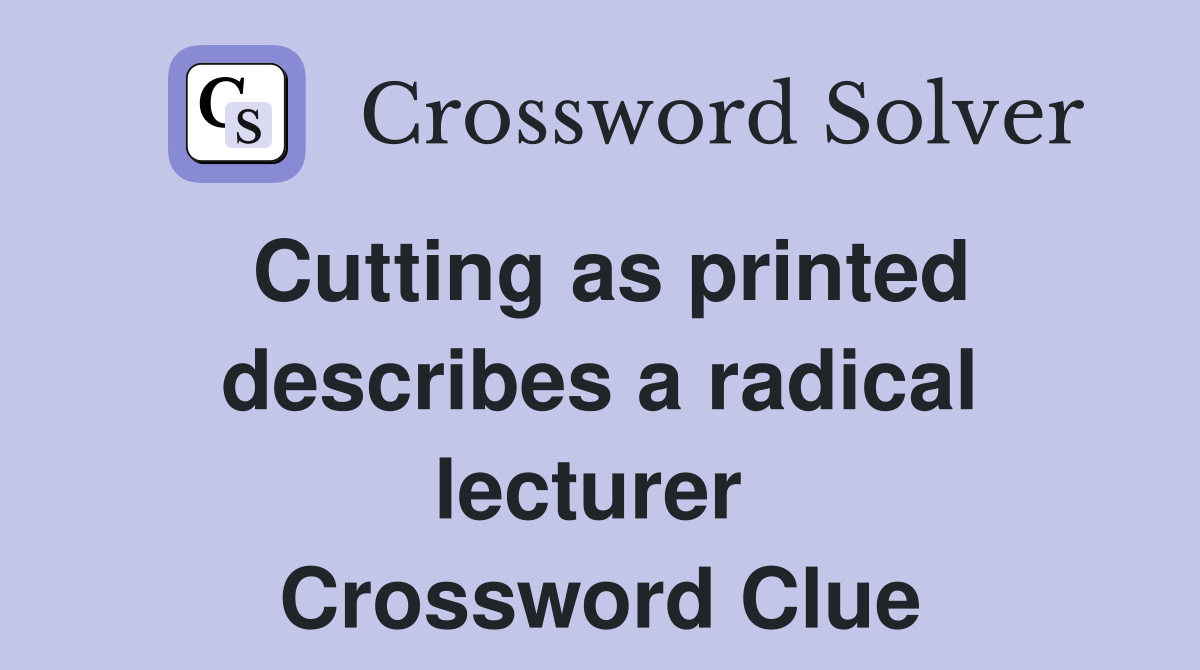 Cutting as printed describes a radical lecturer  Crossword Clue