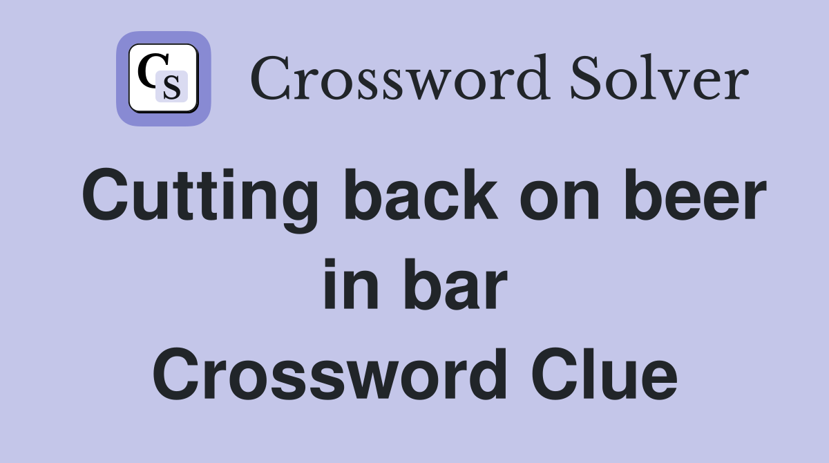 Cutting back on beer in bar Crossword Clue