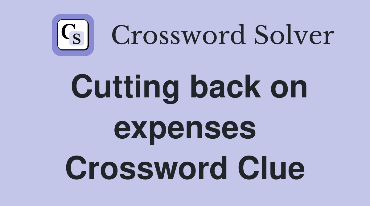 Cutting back on expenses Crossword Clue