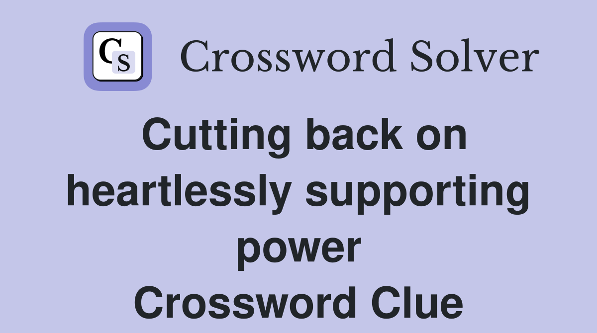 Cutting back on heartlessly supporting power Crossword Clue