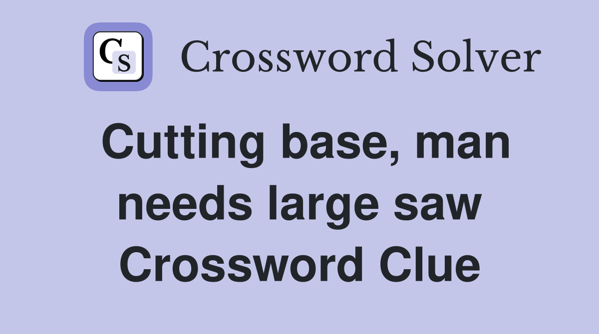 Cutting base, man needs large saw Crossword Clue