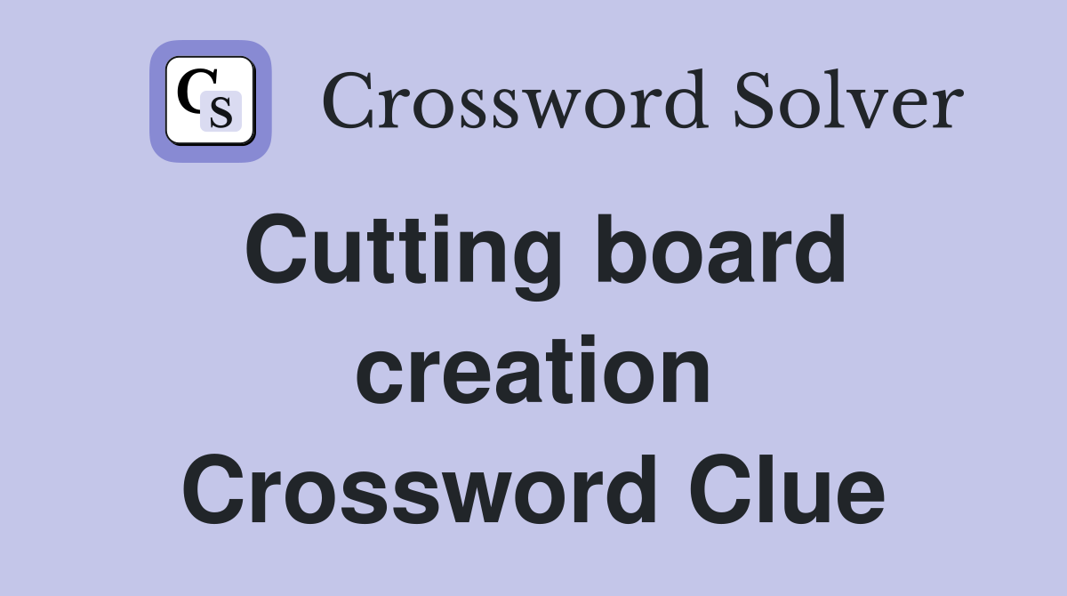 Cutting board creation Crossword Clue