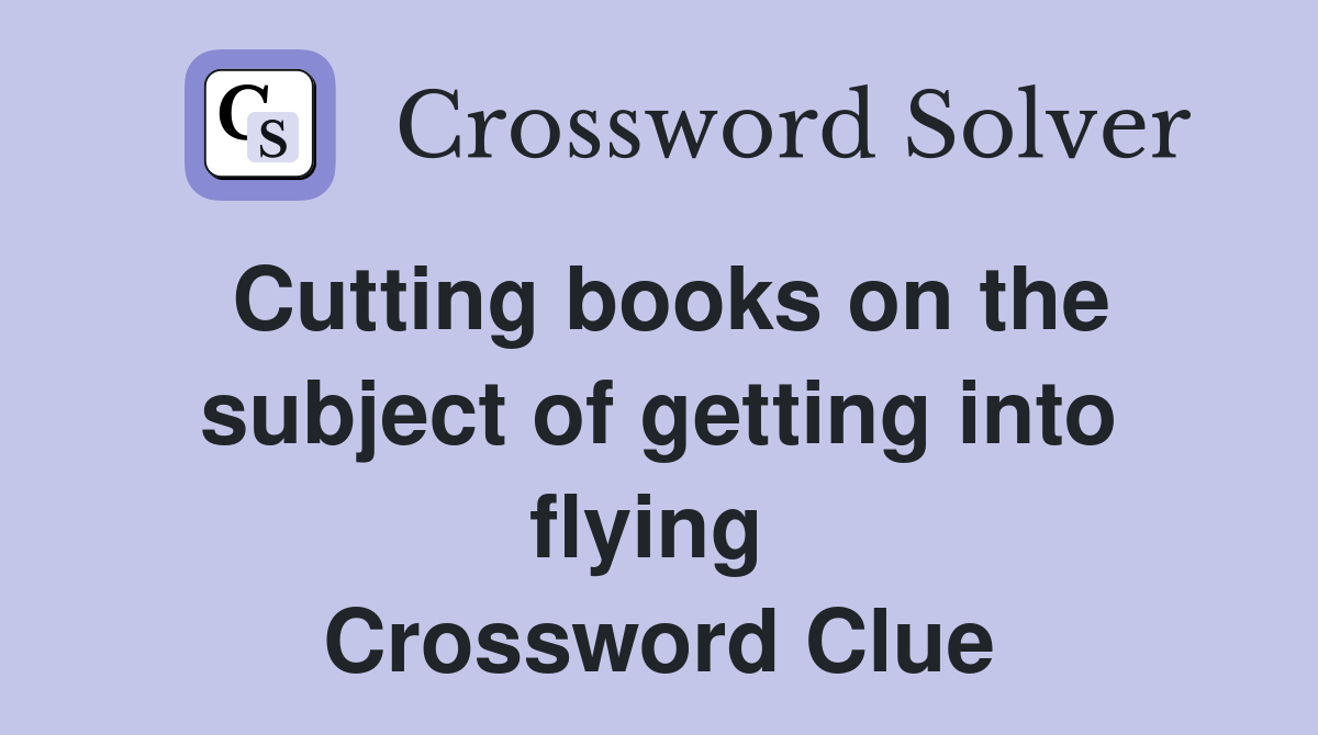 Cutting books on the subject of getting into flying  Crossword Clue