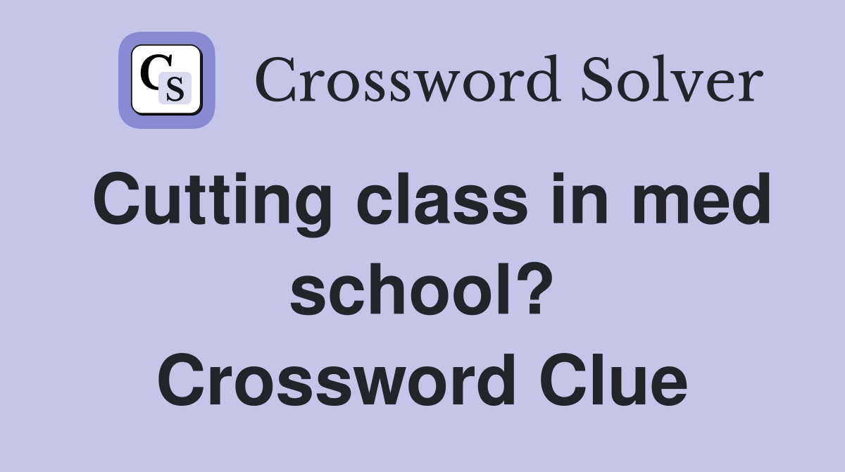 Cutting class in med school? Crossword Clue