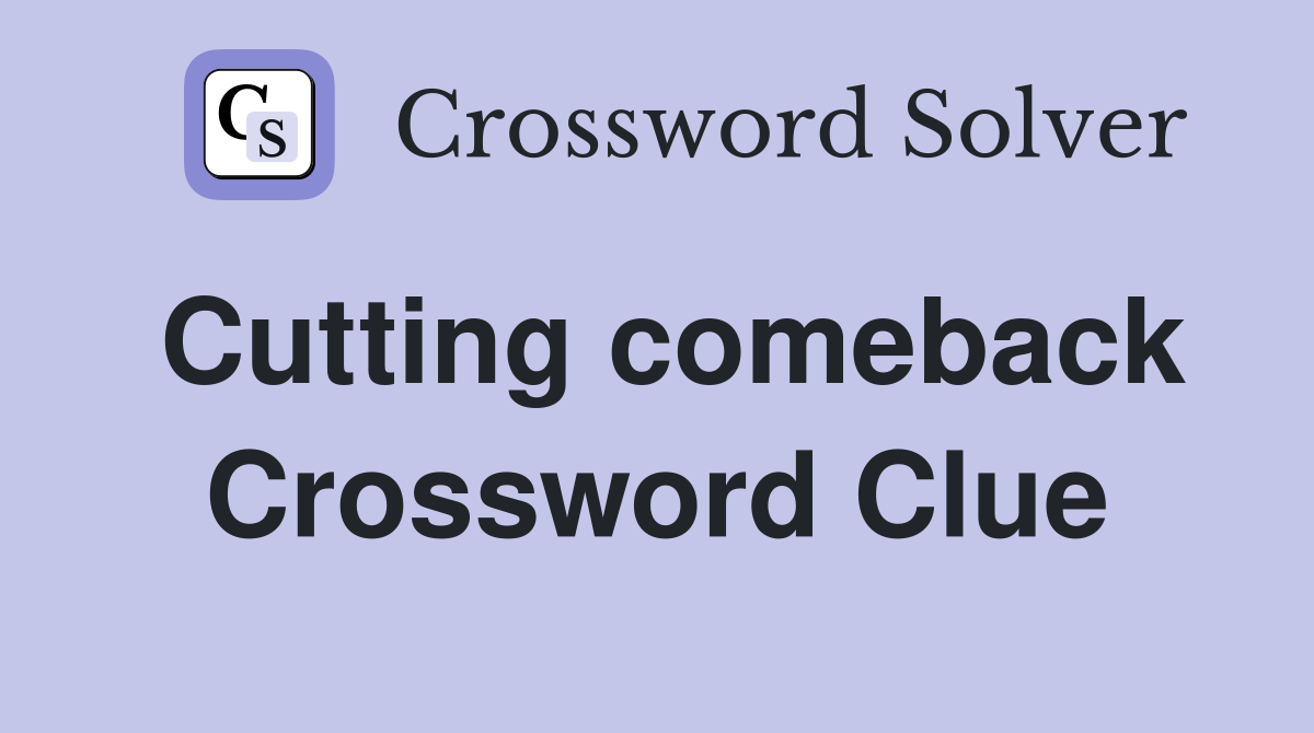 Cutting comeback Crossword Clue