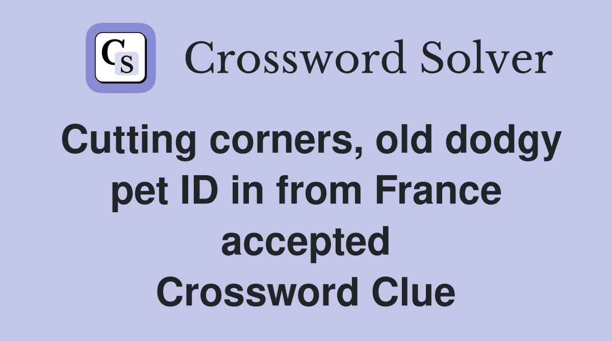 Cutting corners, old dodgy pet ID in from France accepted Crossword Clue
