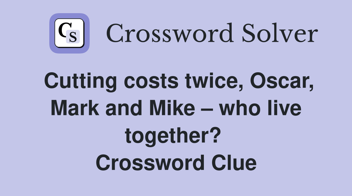 Cutting costs twice, Oscar, Mark and Mike – who live together?  Crossword Clue