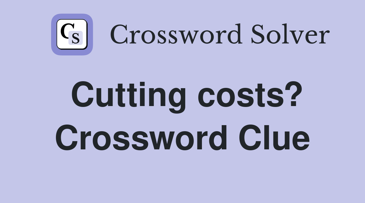 Cutting costs? Crossword Clue