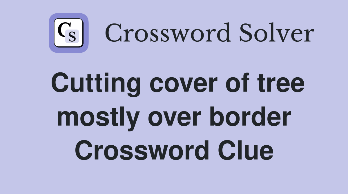 Cutting cover of tree mostly over border Crossword Clue