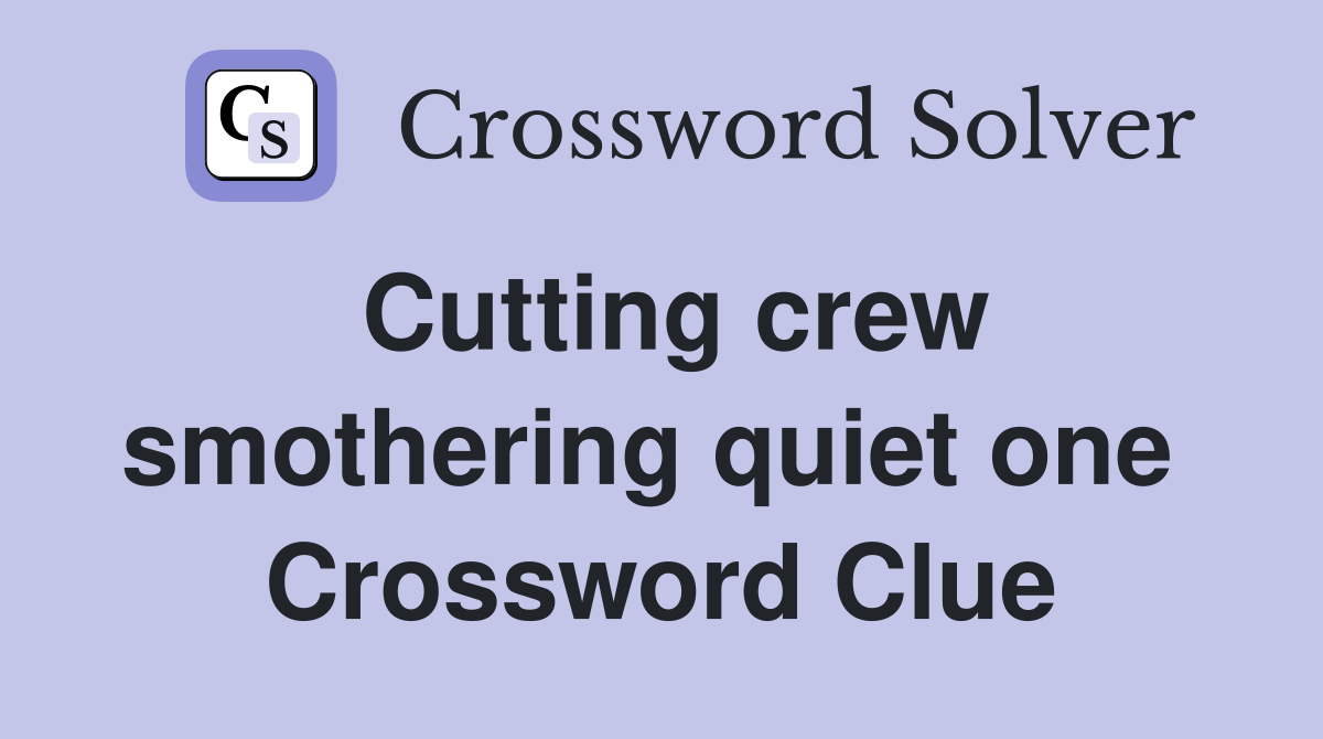 Cutting crew smothering quiet one  Crossword Clue