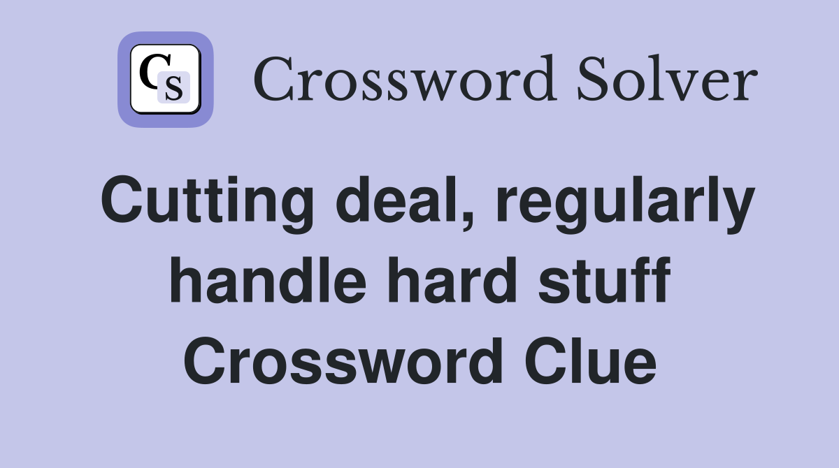 Cutting deal, regularly handle hard stuff Crossword Clue