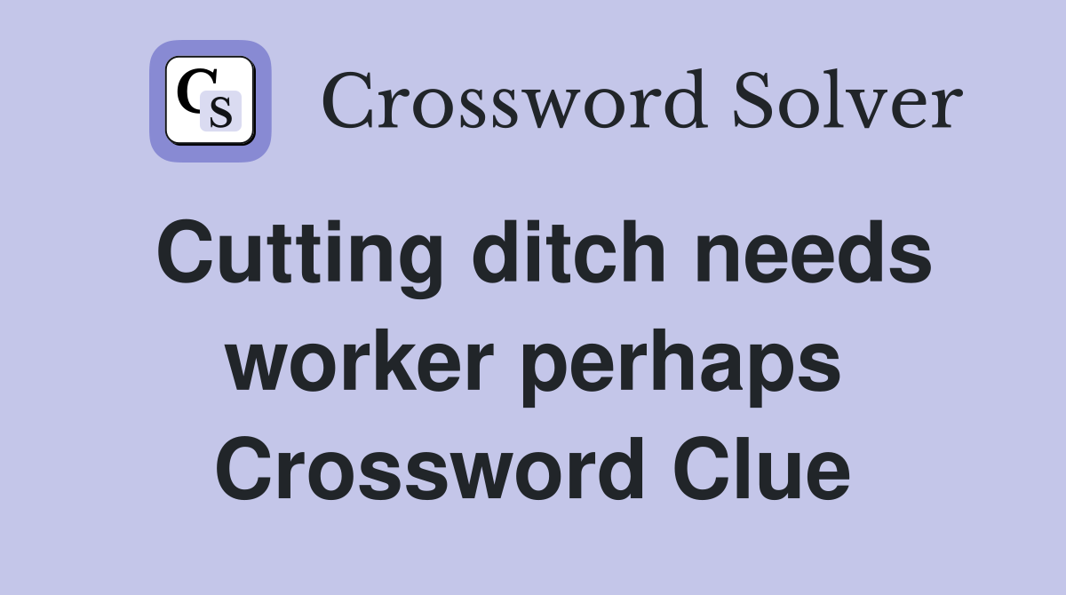 Cutting ditch needs worker perhaps Crossword Clue