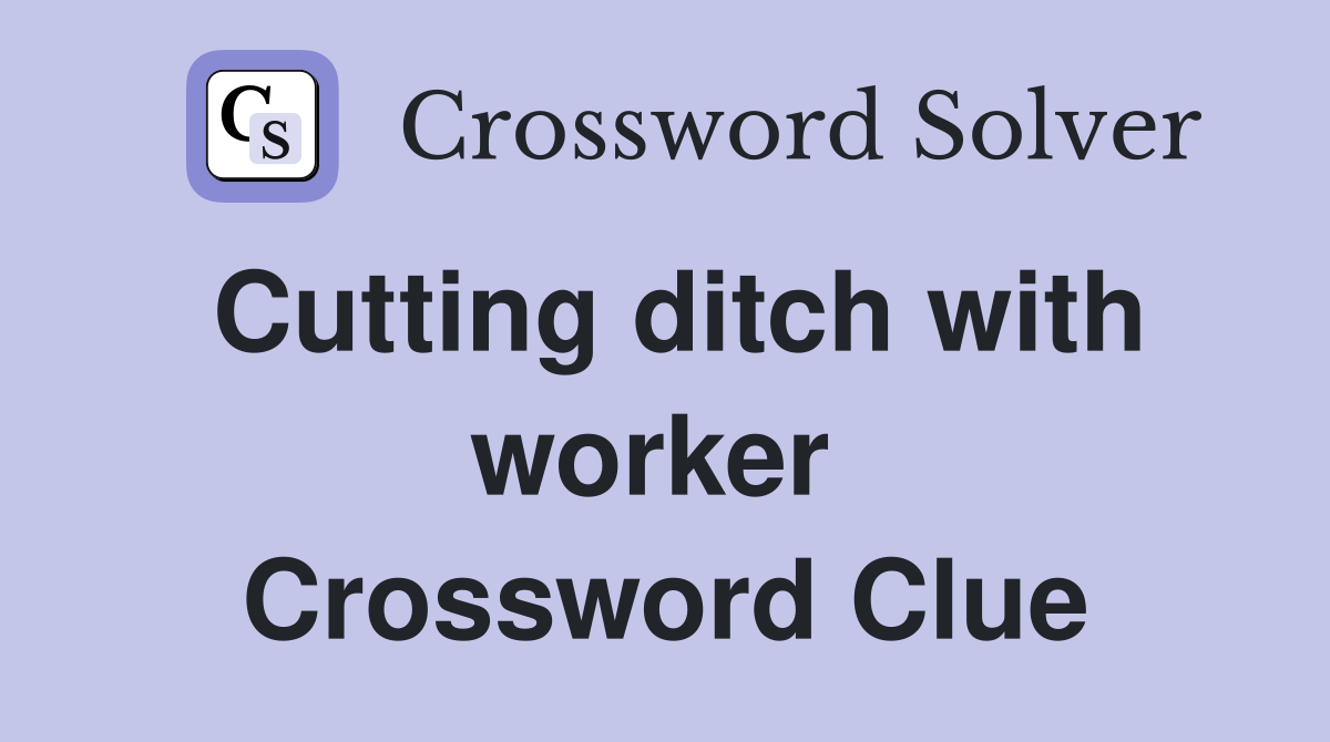 Cutting ditch with worker  Crossword Clue