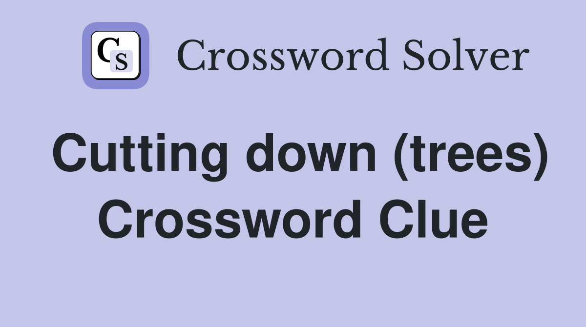 Cutting down (trees) Crossword Clue