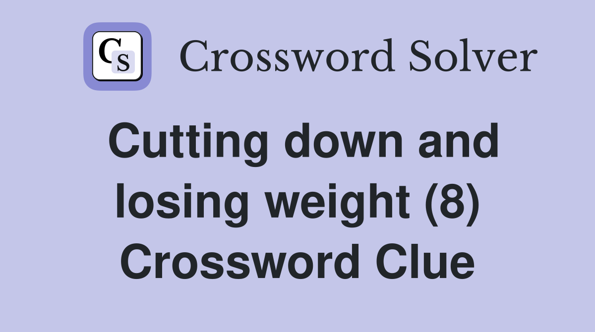 Cutting down and losing weight (8) Crossword Clue