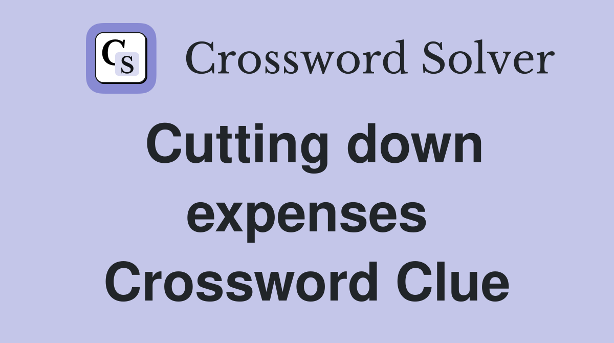 Cutting down expenses Crossword Clue