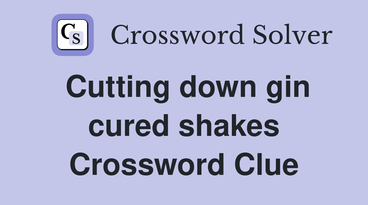 Cutting down gin cured shakes Crossword Clue