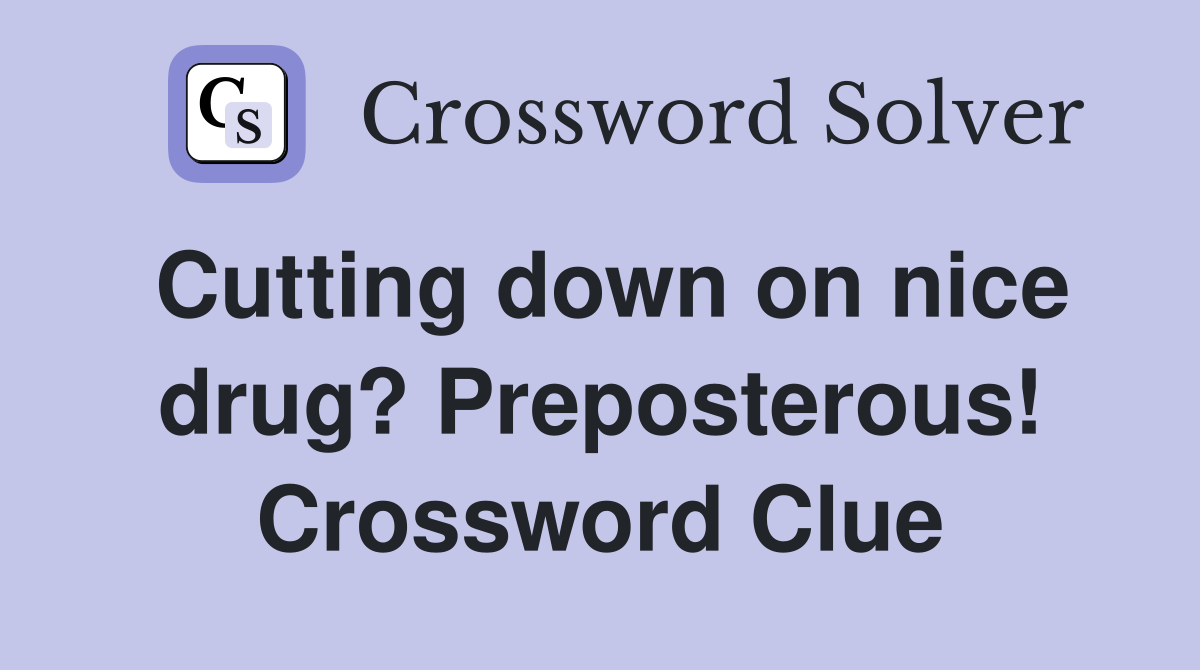 Cutting down on nice drug? Preposterous! Crossword Clue