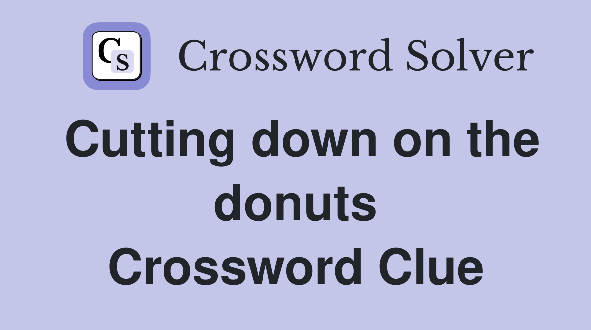 Cutting down on the donuts Crossword Clue