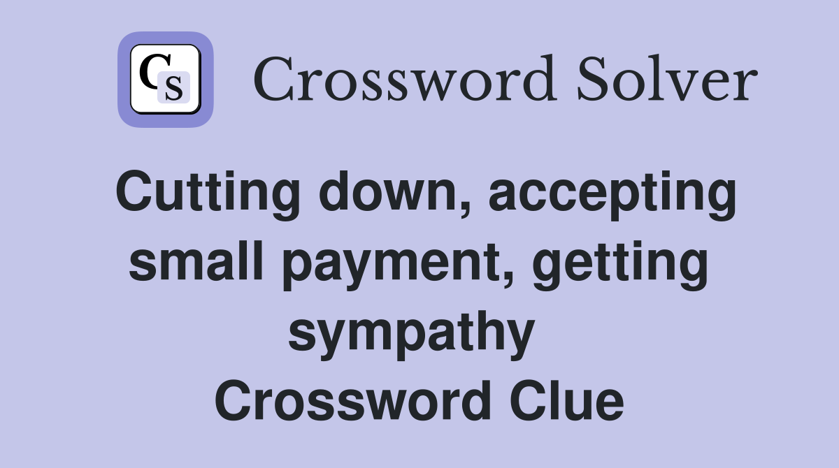 Cutting down, accepting small payment, getting sympathy  Crossword Clue