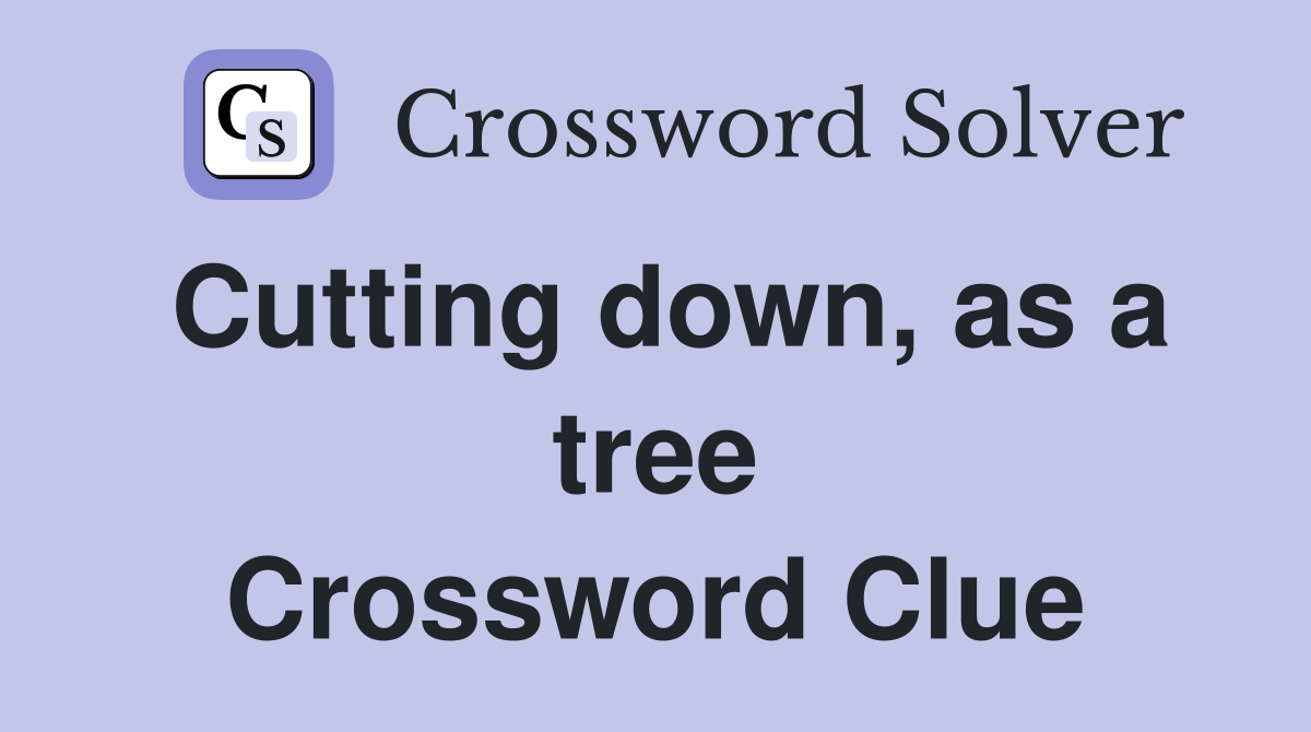 Cutting down, as a tree Crossword Clue