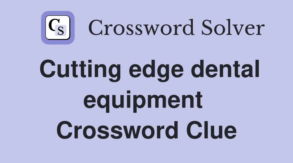 Cutting edge dental equipment  Crossword Clue