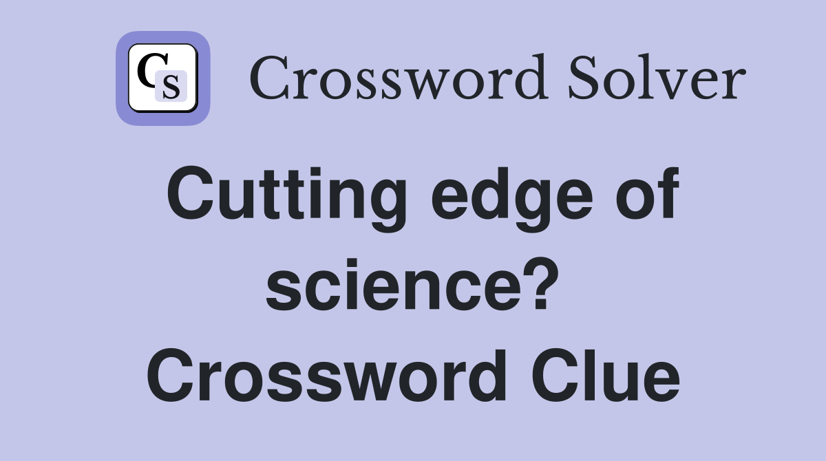 Cutting edge of science? Crossword Clue