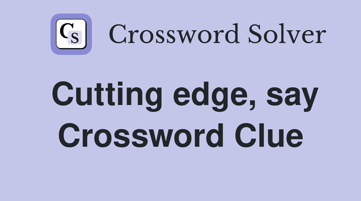 Cutting edge, say Crossword Clue