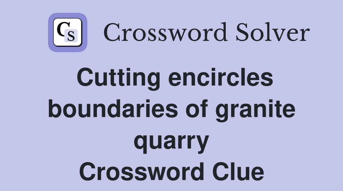Cutting encircles boundaries of granite quarry Crossword Clue