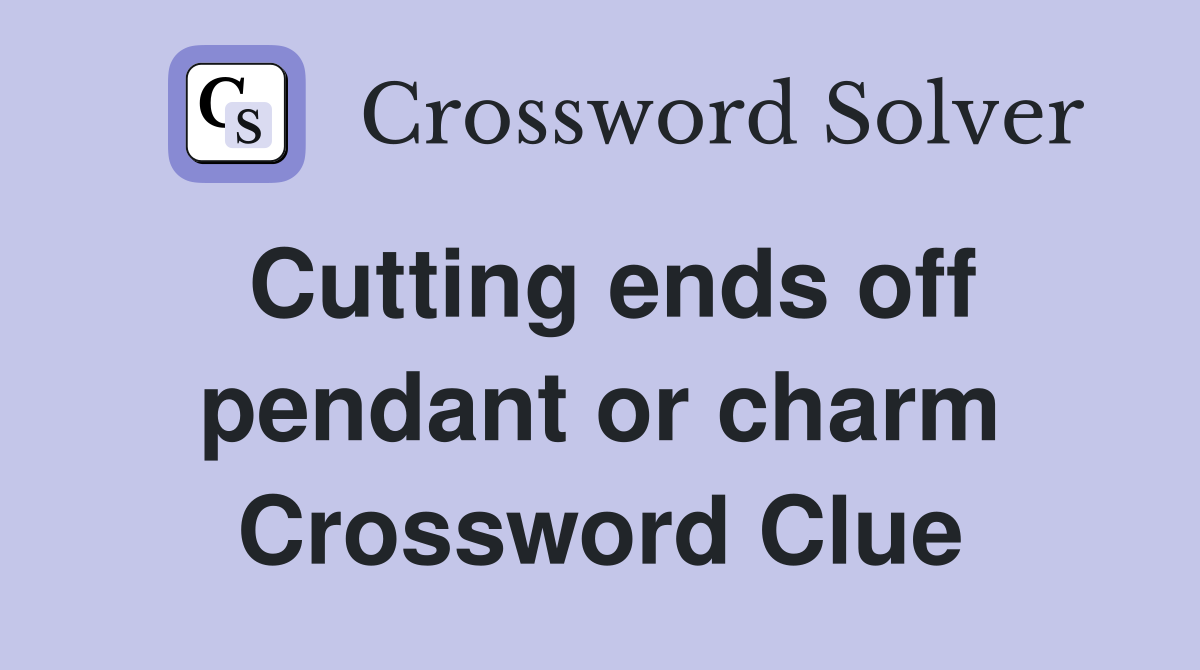 Cutting ends off pendant or charm Crossword Clue