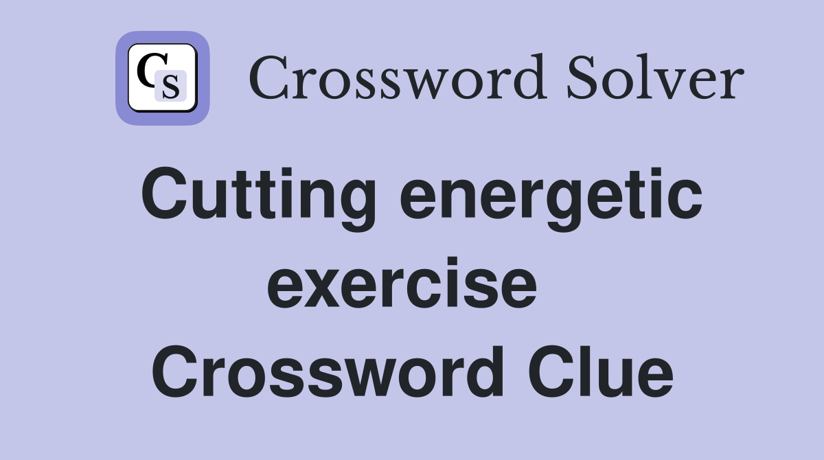 Cutting energetic exercise  Crossword Clue
