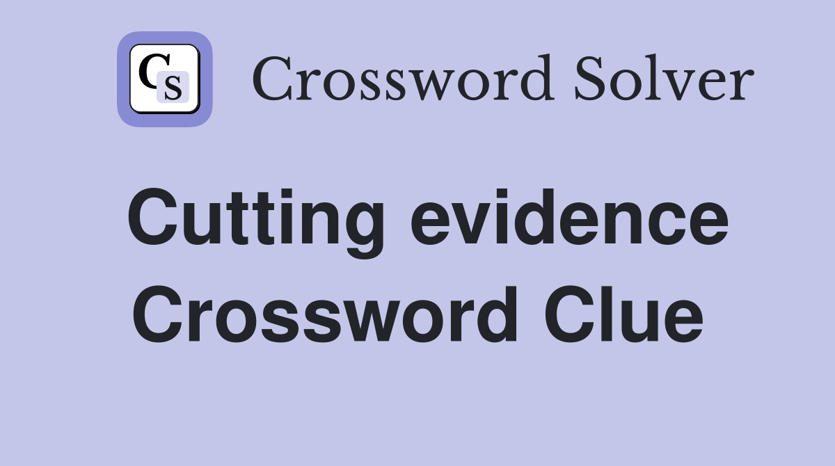 Cutting evidence Crossword Clue