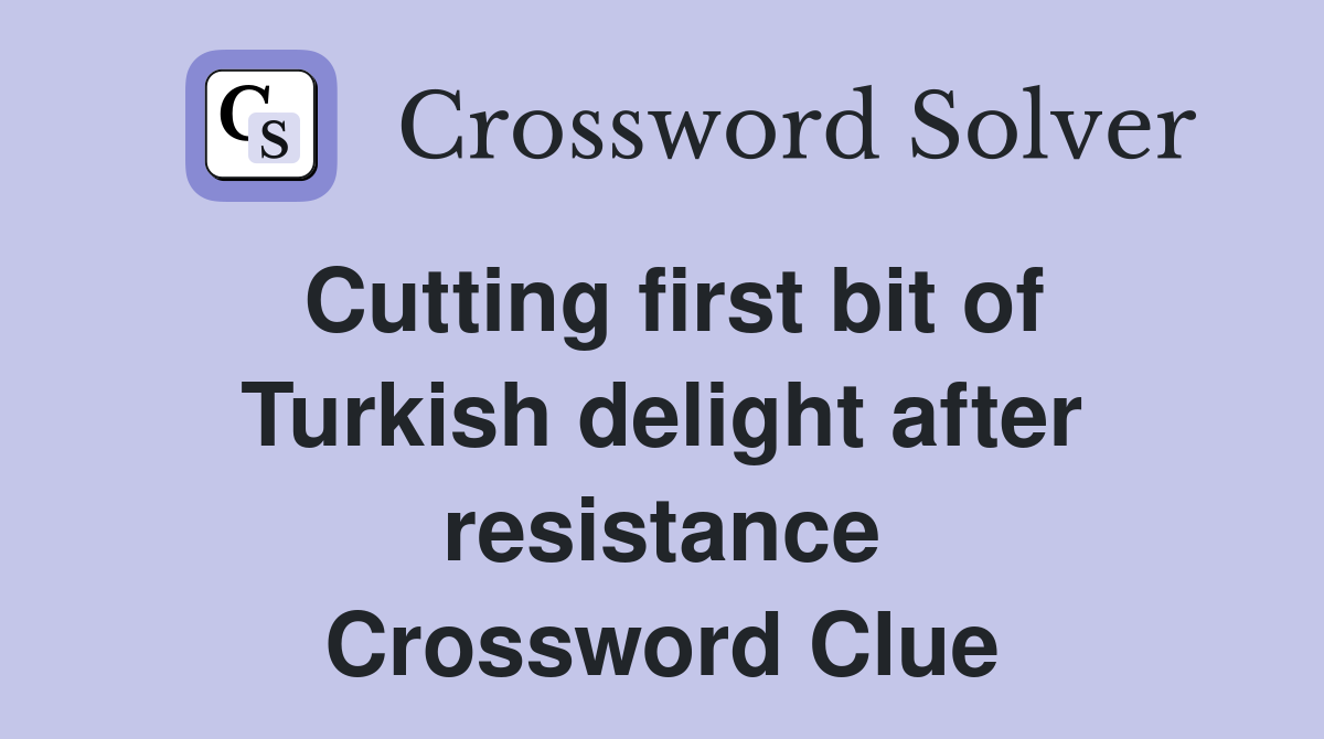 Cutting first bit of Turkish delight after resistance Crossword Clue
