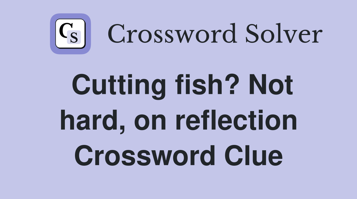 Cutting fish? Not hard, on reflection Crossword Clue