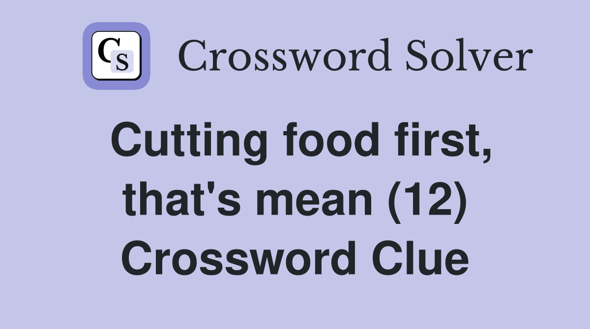 Cutting food first, that's mean (12) Crossword Clue