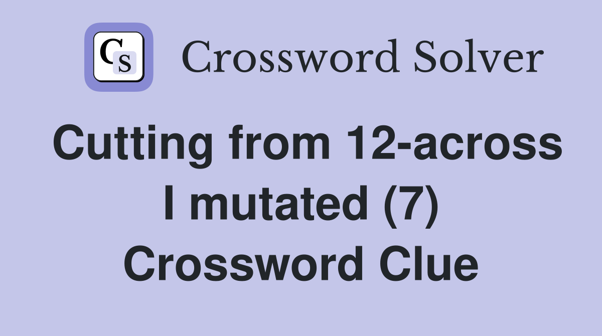 Cutting from 12-across I mutated (7) Crossword Clue