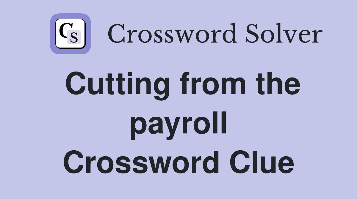 Cutting from the payroll Crossword Clue