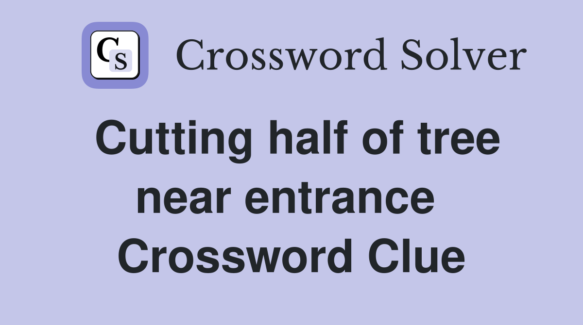 Cutting half of tree near entrance  Crossword Clue