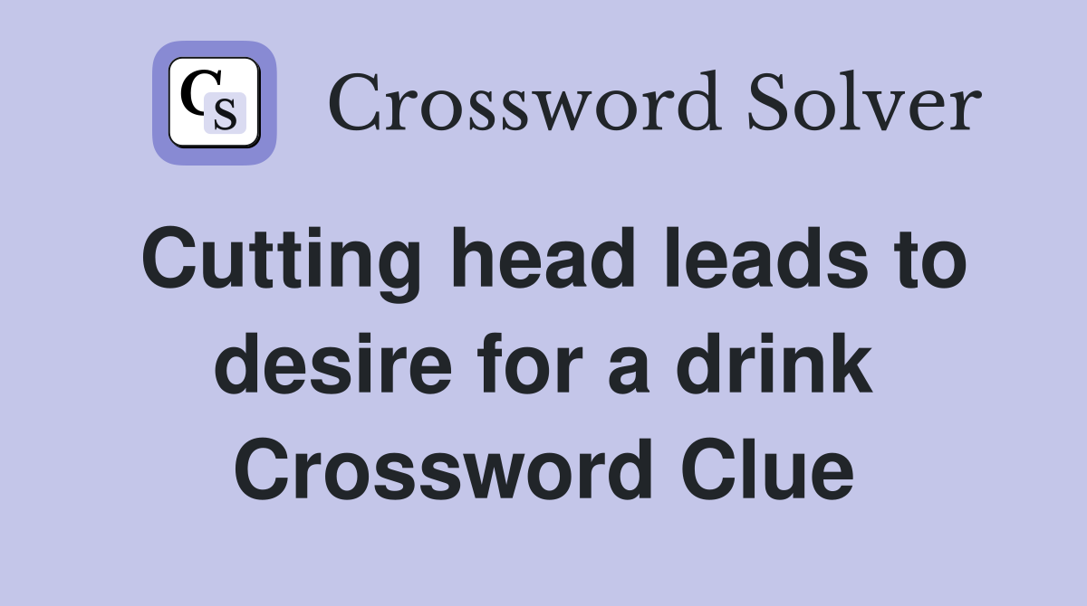Cutting head leads to desire for a drink Crossword Clue