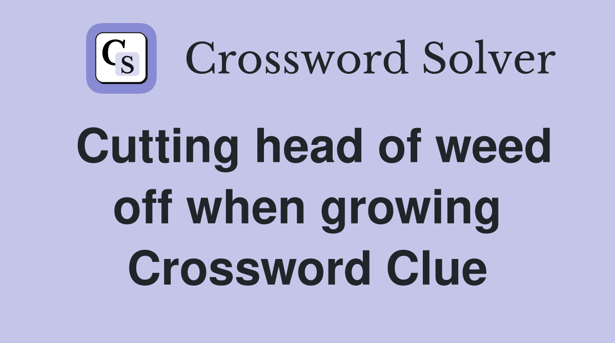 Cutting head of weed off when growing Crossword Clue