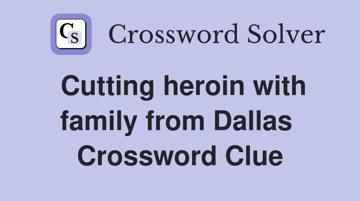 Cutting heroin with family from Dallas  Crossword Clue