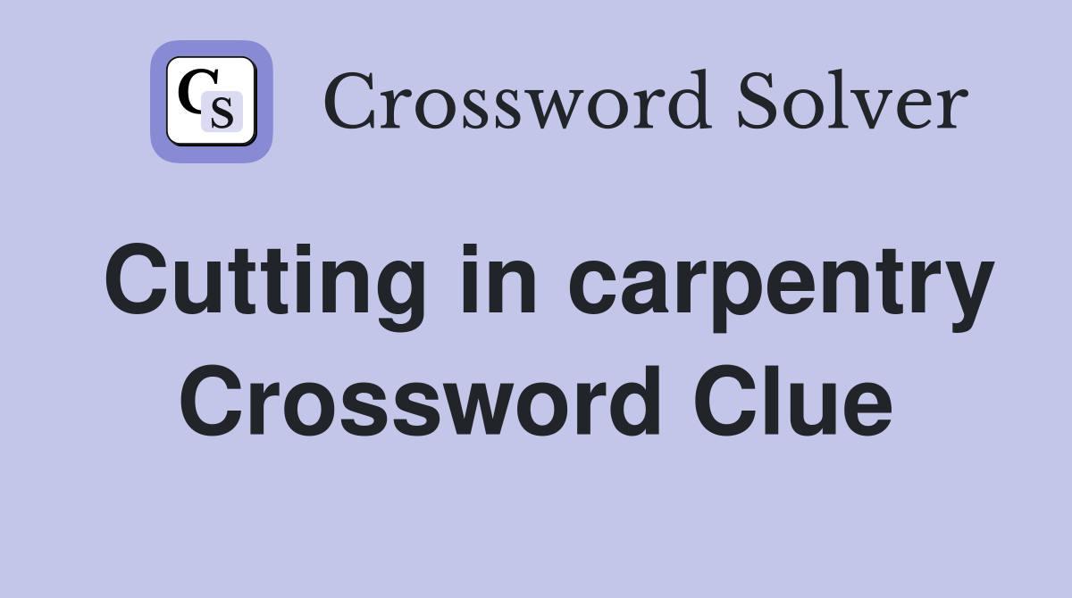 Cutting in carpentry Crossword Clue