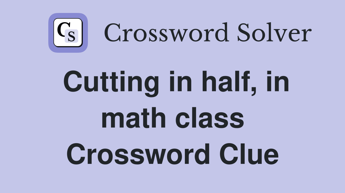 Cutting in half, in math class Crossword Clue